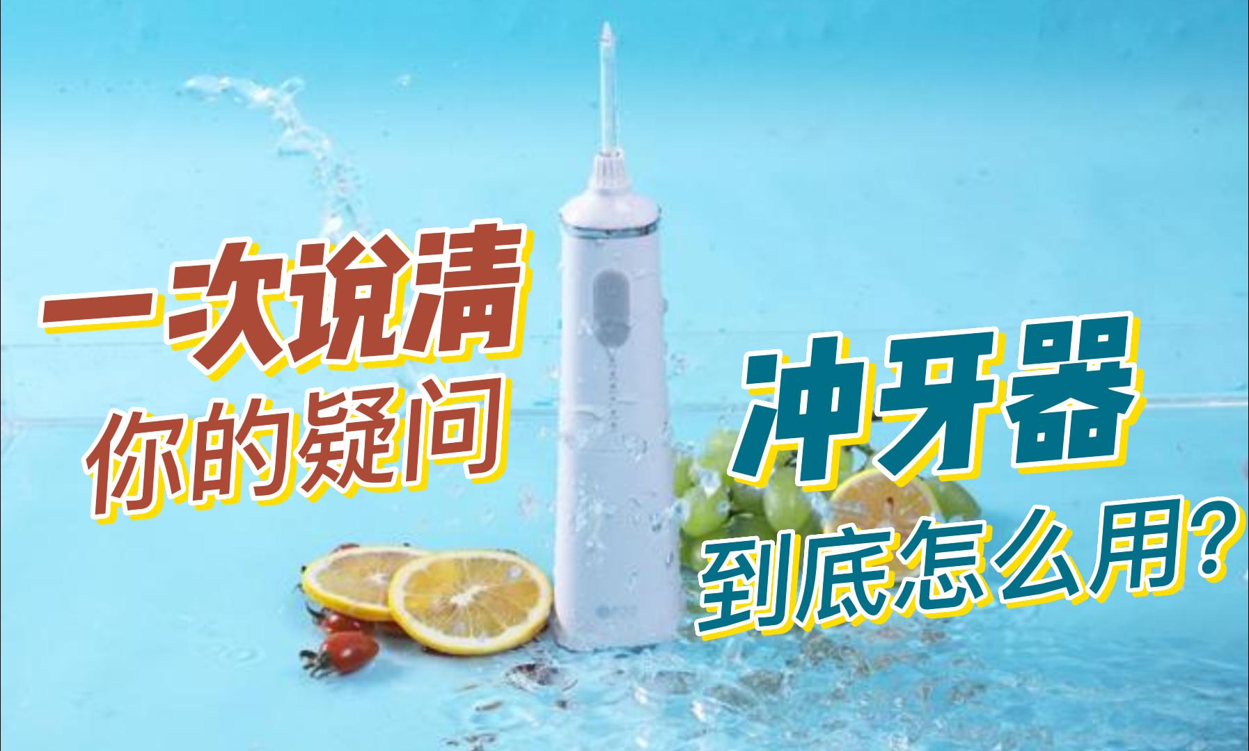 一次性讲清楚你的疑问：冲牙器到底怎么用？